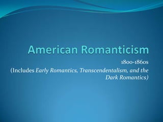 1800-1860s
(Includes Early Romantics, Transcendentalism, and the
                                    Dark Romantics)
 