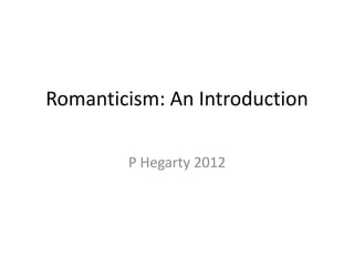 Romanticism: An Introduction

        P Hegarty 2012
 
