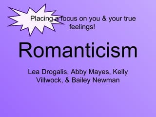 Placing a focus on you & your true
              feelings!



Romanticism
Lea Drogalis, Abby Mayes, Kelly
  Villwock, & Bailey Newman
 