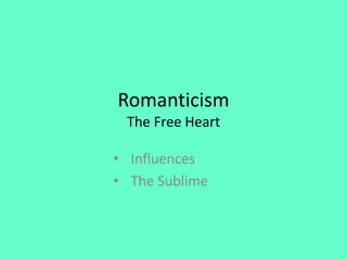 Romanticism
 The Free Heart

• Influences
• The Sublime
 