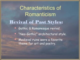 Characteristics of
      Romanticism
Revival of Past Styles:
   Gothic & Romanesque revival.
   “Neo-Gothic” architectural style.
   Medieval ruins were a favorite
    theme for art and poetry.
 