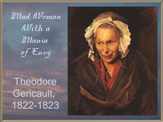Mad Woman
 With a
 Mania
 of Envy


Theodore
Gericault,
1822-1823
 