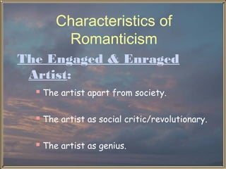 Characteristics of
        Romanticism
The Engaged & Enraged
 Artist:
   The artist apart from society.

   The artist as social critic/revolutionary.

   The artist as genius.
 