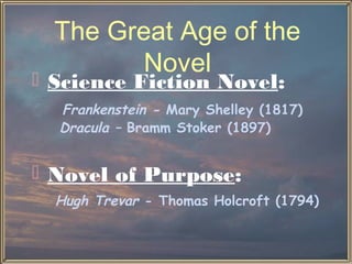 The Great Age of the
         Novel
 Science Fiction Novel:
  Frankenstein - Mary Shelley (1817)
  Dracula – Bramm Stoker (1897)


 Novel of Purpose:
  Hugh Trevar - Thomas Holcroft (1794)
 