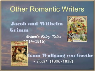 Other Romantic Writers
Jacob and Wilhelm
Grimm
   - Grimm’s Fairy Tales
   (1814-1816)


   Johann Wolfgang von Goethe
         - Faust (1806-1832)
 