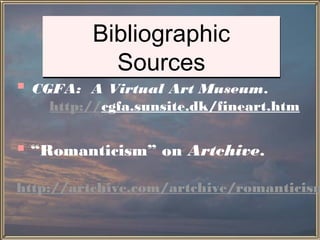 Bibliographic
              Sources
   CGFA: A Virtual Art Museum.
      http://cgfa.sunsite.dk/fineart.htm


 “Romanticism” on Artchive.
http://artchive.com/artchive/romanticism
 
