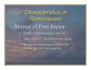 Characteristics of
      Romanticism
Revival of Past Styles:
    Gothic & Romanesque revival.
    “Neo-Gothic” architectural style.
    Medieval ruins were a favorite
    theme for art and poetry.
 