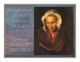 Mad Woman
  With a
   Mania
  of Envy


Theodore
Gericault,
1822-1823
 