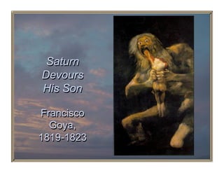 Saturn
Devours
His Son

Francisco
  Goya,
1819-1823
 