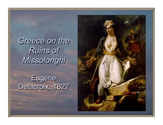 Greece on the
  Ruins of
 Missolonghi

    Eugène
Delacroix, 1827
 