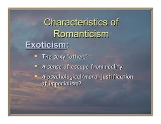 Characteristics of
      Romanticism
Exoticism:
    The sexy “other.”
    A sense of escape from reality.
    A psychological/moral justification
    of imperialism?
 