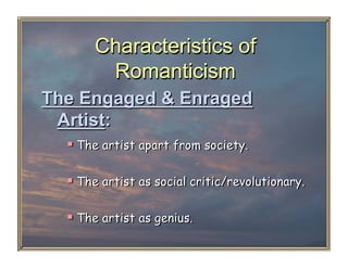 Characteristics of
        Romanticism
The Engaged & Enraged
 Artist:
    The artist apart from society.

    The artist as social critic/revolutionary.

    The artist as genius.
 