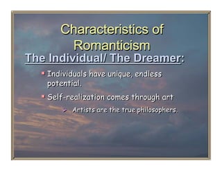 Characteristics of
        Romanticism
The Individual/ The Dreamer:
    Individuals have unique, endless
   potential.
    Self-realization comes through art
          Artists are the true philosophers.
 
