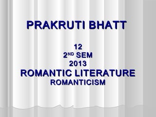 PRAKRUTI BHATT
           12
       2 ND SEM
         2013
ROMANTIC LITERATURE
    ROMANTICISM
 