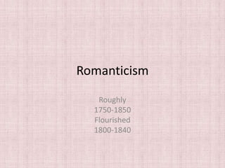 Romanticism

   Roughly
  1750-1850
  Flourished
  1800-1840
 