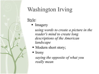 Washington Irving
Style:
 Imagery
using words to create a picture in the
reader's mind to create long
descriptions of the American
landscape
 Modern short story;
 Irony
saying the opposite of what you
really mean
 