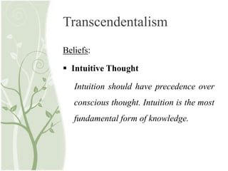 Transcendentalism
Beliefs:
 Intuitive Thought
Intuition should have precedence over
conscious thought. Intuition is the most
fundamental form of knowledge.
 