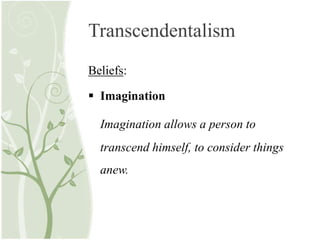 Transcendentalism
Beliefs:
 Imagination
Imagination allows a person to
transcend himself, to consider things
anew.
 