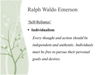 Ralph Waldo Emerson
‘Self-Reliance’
 Individualism
Every thought and action should be
independent and authentic. Individuals
must be free to pursue their personal
goals and desires.
 