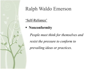 Ralph Waldo Emerson
‘Self-Reliance’
 Nonconformity
People must think for themselves and
resist the pressure to conform to
prevailing ideas or practices.
 