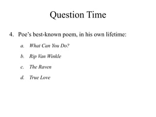Question Time
4. Poe’s best-known poem, in his own lifetime:
a. What Can You Do?
b. Rip Van Winkle
c. The Raven
d. True Love
 