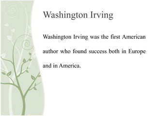 Washington Irving
Washington Irving was the first American
author who found success both in Europe
and in America.
 