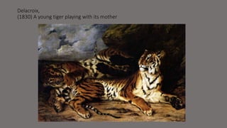 Delacroix, 
(1830) A young tiger playing with its mother 
 