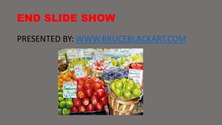 END SLIDE SHOW 
PRESENTED BY: WWW.BRUCEBLACKART.COM 
