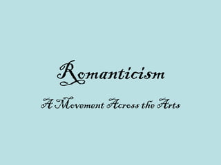 Romanticism 
A Movement Across the Arts 
 
