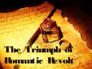 The Triumph of
Romantic Revolt
 