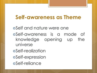 Self-awareness as Theme
Self and nature were one
Self-awareness is a mode of
knowledge opening up the
universe
Self-realization
Self-expression
Self-reliance
 
