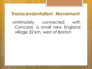 Intimately connected with
Concord, a small new England
village 32 km. west of Boston
Transcendentalism Movement
 