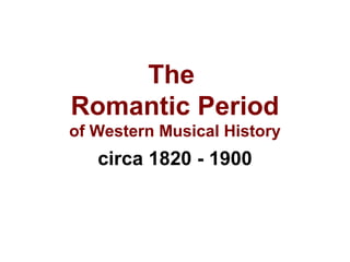 The
Romantic Period
of Western Musical History
circa 1820 - 1900
 