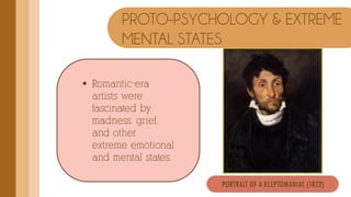 PROTO-PSYCHOLOGY & EXTREME
MENTAL STATES
 Romantic-era
artists were
fascinated by
madness, grief,
and other
extreme emotional
and mental states.
PORTRAIT OF A KLEPTOMANIAC (1822)
 