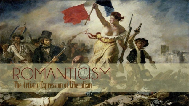 ROMANTICISMTheArtisticExpressionofLiberalism
 