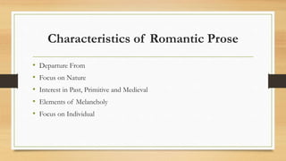 Characteristics of Romantic Prose
• Departure From
• Focus on Nature
• Interest in Past, Primitive and Medieval
• Elements of Melancholy
• Focus on Individual
 