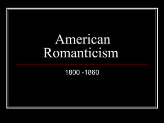 American 
Romanticism 
1800 -1860 
 