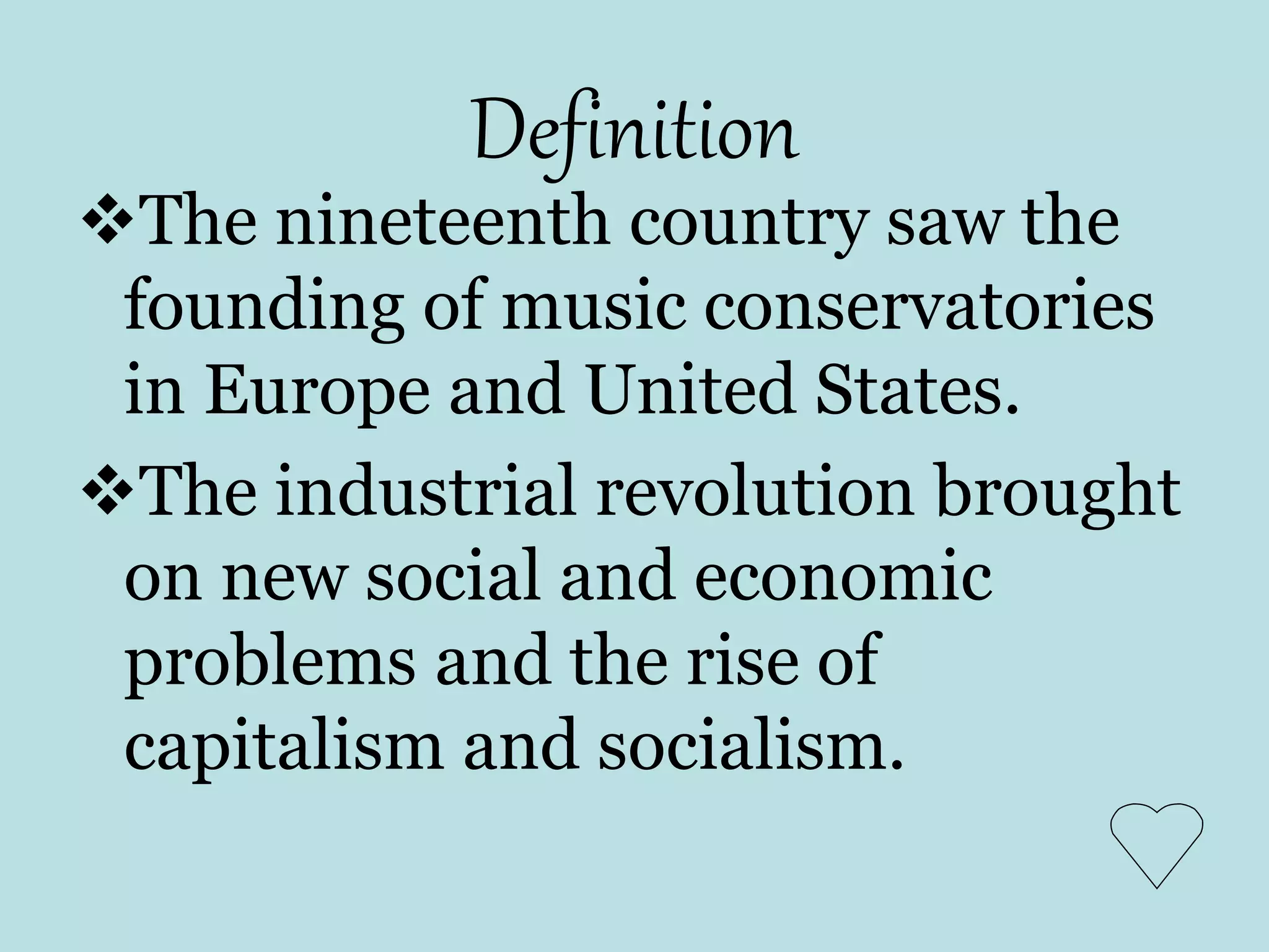 Definition
The nineteenth country saw the
founding of music conservatories
in Europe and United States.
The industrial revolution brought
on new social and economic
problems and the rise of
capitalism and socialism.
 