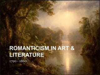 ROMANTICISM IN ART &
LITERATURE
1790 - 1860
 