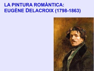 LA PINTURA ROMÀNTICA: EUGÈNE  D ELACROIX (1798-1863) 