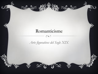 Romanticisme

Arts figuratives del Segle XIX
 