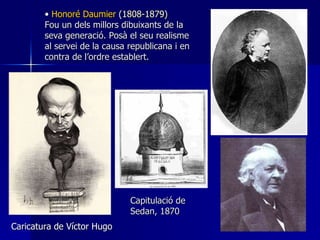 Honoré Daumier  (1808-1879) Fou un dels millors dibuixants de la seva generació. Posà el seu realisme al servei de la causa republicana i en contra de l’ordre establert. Caricatura de Víctor Hugo Capitulació de Sedan, 1870 