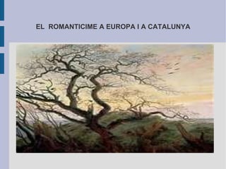 EL  ROMANTICIME A EUROPA I A CATALUNYA 