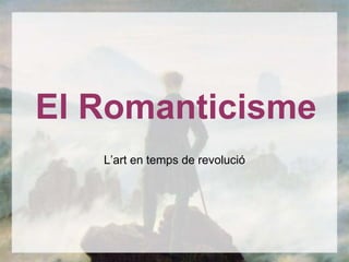 El Romanticisme
   L’art en temps de revolució
 