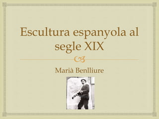 
Escultura espanyola al
segle XIX
Marià Benlliure
 