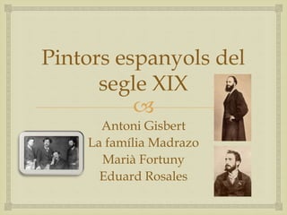
Pintors espanyols del
segle XIX
Antoni Gisbert
La família Madrazo
Marià Fortuny
Eduard Rosales
 