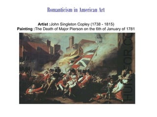 Romanticism in American Art
           Artist :John Singleton Copley (1738 - 1815)
Painting :The Death of Major Pierson on the 6th of January of 1781
 