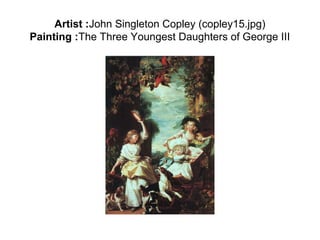 Artist :John Singleton Copley (copley15.jpg)
Painting :The Three Youngest Daughters of George III
 