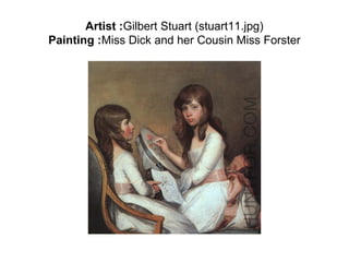 Artist :Gilbert Stuart (stuart11.jpg)
Painting :Miss Dick and her Cousin Miss Forster
 