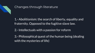 Changes through literature
1.- Abolitionism: the search of liberty, equality and
fraternity. Opposed to the fugitive slave...